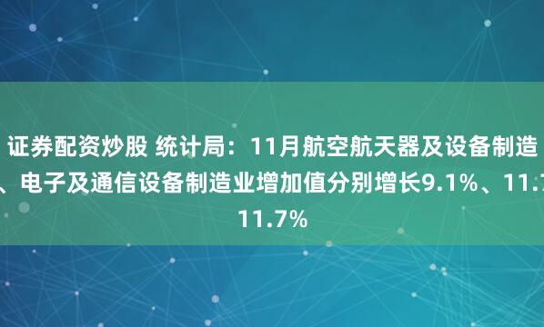 证券配资炒股 统计局：11月航空航天器及设备制造业、电子及通信设备制造业增加值分别增长9.1%、11.7%