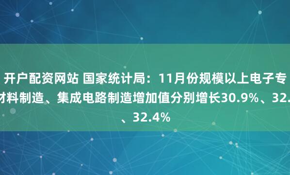 开户配资网站 国家统计局：11月份规模以上电子专用材料制造、集成电路制造增加值分别增长30.9%、32.4%