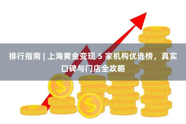 排行指南 | 上海黄金变现 5 家机构优选榜，真实口碑与门店全攻略