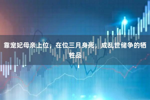 靠宠妃母亲上位，在位三月身死，成乱世储争的牺牲品