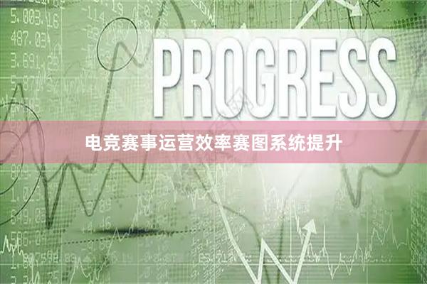 电竞赛事运营效率赛图系统提升