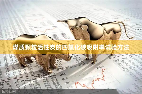 煤质颗粒活性炭的四氯化碳吸附率试验方法