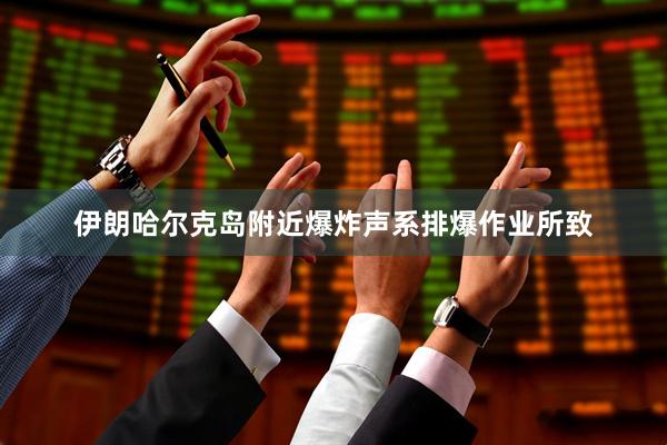 伊朗哈尔克岛附近爆炸声系排爆作业所致